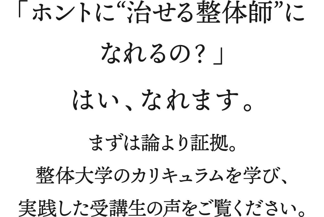 「ホントに”治せる整体師”になれるの？」はい、なれます。まずは論より証拠。整体大学のカリキュラムを学び、実践した受講生の声をご覧ください。